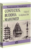 Confucius, Buddha si Mahomed. Viata si invatatura lor - Theodor Martas