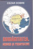 CEZAR DOBRE - ROMANITATEA ORIGINI SI PERSPECTIVE