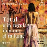 Totul e &icirc;n regulă &icirc;n mine și &icirc;n lume - Audiobook - Petronela Rotar, Trei