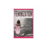 Feminization - How to Love Yourself and Prosper in Sissification, Cross-Dressing and Role Reversal Relationships