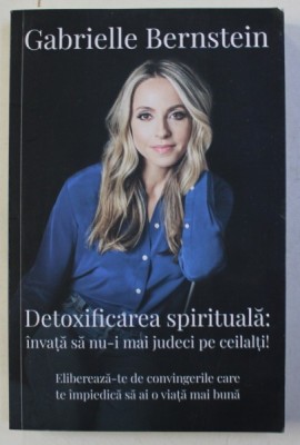 DETOXIFICAREA SPIRITUALA - INVATA SA NU - I MAI JUDECI PE CEILALTI ! de GABRIELLE BERNSTEIN , 2019 foto