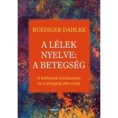 A l&eacute;lek nyelve: A betegs&eacute;g - A k&oacute;rk&eacute;pek &eacute;rtelmez&eacute;se &eacute;s a betegs&eacute;g adta es&eacute;ly - Ruediger Dahlke