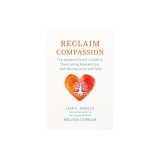 Reclaim Compassion: The Adoptive Parent's Guide to Overcoming Blocked Care with Neuroscience and Faith