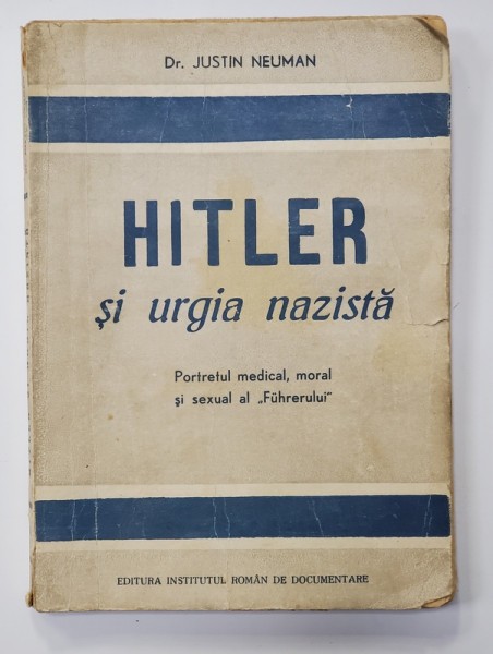 HITLER SI URGIA NAZISTA - PORTRETUL MEDICAL , MORAL SI SEXUAL AL &#039; FUHRERULUI &#039; de JUSTIN NEUMAN , 1946