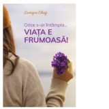 Orice s-ar intampla...viata e frumoasa! - Enrique Chaij