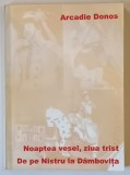 NOAPTEA VESEL , ZIUA TRIST , DE PE NISTRU LA DAMBOVITA de ARCADIE DONOS , 1998 *DEDICATIE