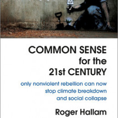 Common Sense for the 21st Century: Only Nonviolent Rebellion Can Now Stop Climate Breakdown and Social Collapse