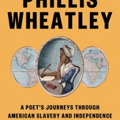 The Odyssey of Phillis Wheatley: A Poet's Enslaved and Free Life in a Revolutionary Age