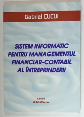 SISTEM INFORMATIC PENTRU MANAGEMENTUL FINANCIAR - CONTABIL AL INTREPRINDERII de GABRIEL CUCUI , 2007 foto