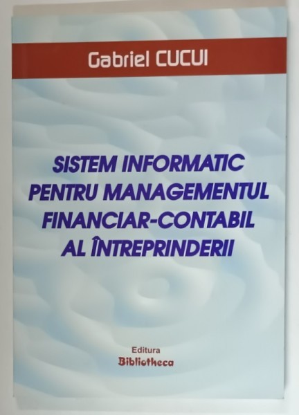 SISTEM INFORMATIC PENTRU MANAGEMENTUL FINANCIAR - CONTABIL AL INTREPRINDERII de GABRIEL CUCUI , 2007