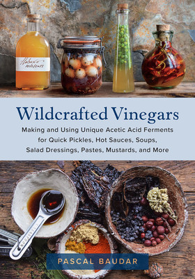 Wildcrafted Vinegars: Making and Using Unique Acetic Acid Ferments for Quick Pickles, Hot Sauces, Soups, Salad Dressings, Pastes, Mustards, foto