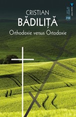 Orthodoxie versus Ortodoxie - Cristian Badilita - Editura Vremea