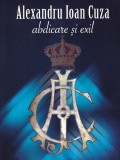 Alexandru Ioan Cuza - Abdicare si Exil, Coordonator Dr. Aurica Ichim, Carte Istorie Romana, An aparitie 2019, Brosata, Stare Buna