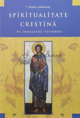 Spiritualitate crestina pe intelesul tuturor - 2012 - Andrei Andreicut ($Q137) foto