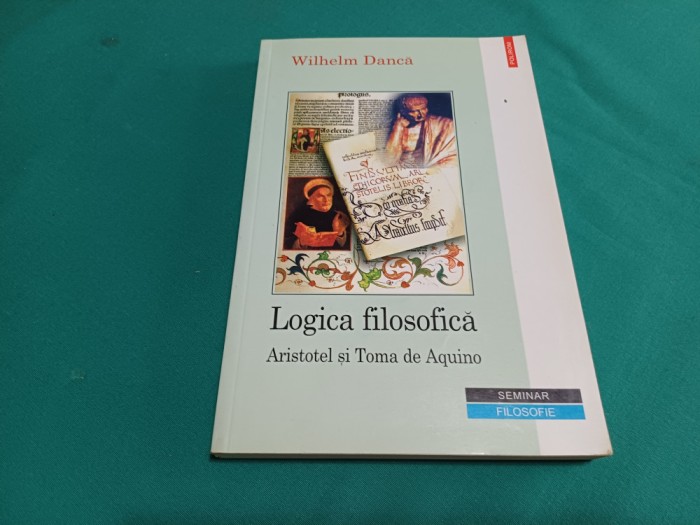 LOGICA FILOSOFICĂ *ARISTOTEL ȘI TOMA DE AQUINO / WILHELM DANCĂ /2002 * 47B