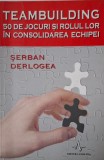 Teambuilding. 50 de jocuri si rolul lor in consolidarea echipei &ndash; Serban Derlogea