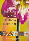 Natura si viata. Stiinta si miracol - Elena Pastin