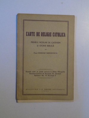 CARTEA DE RELIGIE CATOLICA , PRIMELE NOTIUNI DE CATEHISM SI ISTORIE BIBLICA de EDMOND BARCIOVSCHI , BUCURESTI 1941 foto