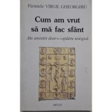 Parintele Virgil Gheorghiu - Cum am vrut sa ma fac sfant. Alte amintiri dintr-o copilarie teologica