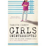 Girls Uninterrupted : Steps for Building Stronger Girls in a Challenging World
