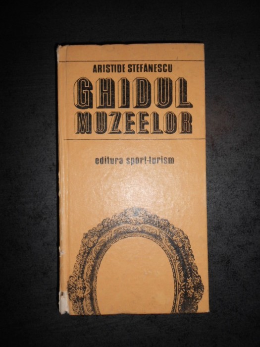 ARISTIDE STEFANESCU - GHIDUL MUZEELOR