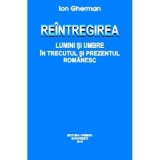 Reintregirea. Lumini si umbre in trecutul si prezentul romanesc - Ion Gherman