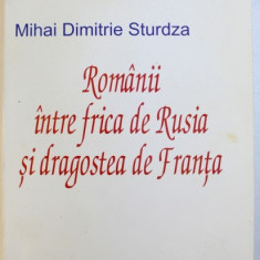 ROMANII INTRE FRICA DE RUSIA SI DRAGOSTEA DE FRANTA de MIHAI DIMITRIE STURDZA , 2006