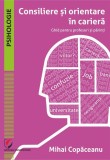 Consiliere și orientare &icirc;n carieră - Paperback - Mihai Copăceanu - Universitară