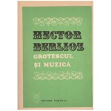 Hector Berlioz - Grotescul si muzica - 127206