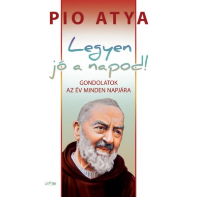 Legyen j&amp;oacute; a napod - Gondolatok az &amp;eacute;v minden napj&amp;aacute;ra - Pio Atya foto
