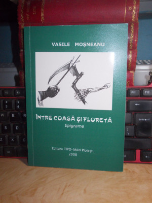 VASILE MOSNEANU - INTRE COASA SI FLORETA ( EPIGRAME ) , PLOIESTI , 2008 * foto