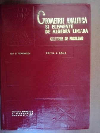 Geometrie analitica si elemente de algebra liniara. Culegere de probleme- Ion. D. Teodorescu