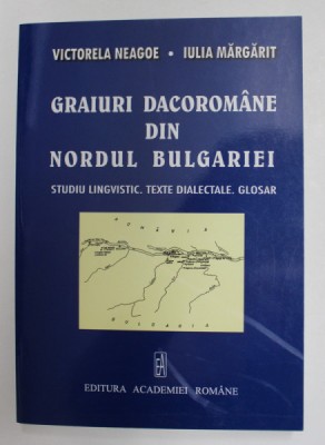 GRAIURI DACOROMANE DIN NORDUL BULGARIEI - STUDIU LINGVISTIC , TEXTE DIALECTALE , GLOSAR de VICTORELA NEAGOE si IULIA MARGARIT , 2006 foto