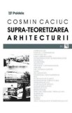 Supra-teoretizarea arhitecturii - Cosmin Caciuc