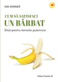 Cum să satisfaci un bărbat. Ghid pentru femeile puternice