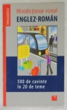 MINIDICTIONAR VIZUAL ENGLEZ - ROMAN , 500 DE CUVINTE IN 20 DE TEME , 2017