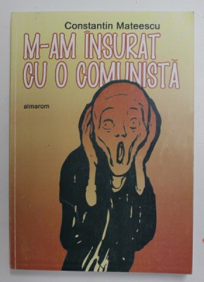 M-AM INSURAT CU O COMUNISTA de CONSTANTIN MATEESCU , 2008 , DEDICATIE * foto
