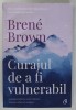 CURAJUL DE A FI VULNERABIL , EDITIA A II - A de BRENE BROWN , 2019