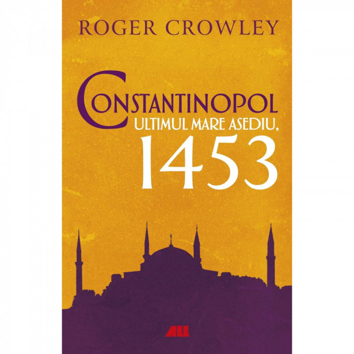 Constantinopol. Ultimul mare asediu, 1453, Roger Crowley