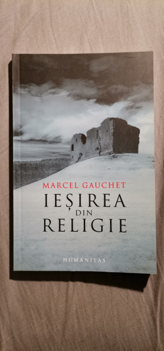 Marcel Gauchet - Ieșirea din religie. Parcursul laicitatii