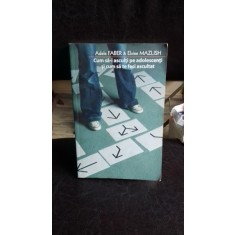 CUM SA-I ASCULTI PE ADOLESCENTI SI CUM SA TE FACI ASCULTAT - ADELE FABER