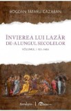 Invierea lui Lazar de-a lungul secolelor Vol.1: 125-1486 - Bogdan Tataru-Cazaban
