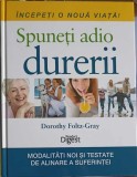 Incepeti o Noua Viata! Spuneti Adio Durerii - Dorothy Foltz Gray, Reader&#039;s Digest, 2012, Medicina Alternativa, Coperta Cartonata