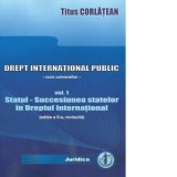 Drept international public. Curs universitar. Volumul 1. Statul - Succesiunea statelor in Dreptul International - Titus Corlatean