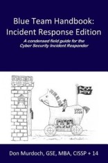 Blue Team Handbook: A Condensed Field Guide for the Cyber Security Incident Responder