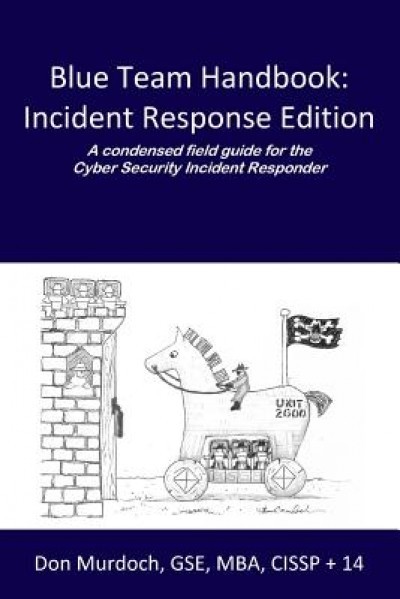 Blue Team Handbook: A Condensed Field Guide for the Cyber Security Incident Responder