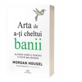 Arta de a-ti cheltui banii: Alegeri simple pentru o viata mai bogata - Morgan Housel