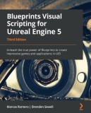 Blueprints Visual Scripting for Unreal Engine 5 - Third Edition: Unleash the true power of Blueprints to create impressive games and applications in U