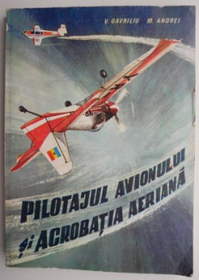 Pilotajul avionului si acrobatia aeriana &amp;ndash; V. Gavriliu, M. Andrei (coperta putin uzata) foto