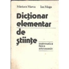 Dictionar elementar de stiinte. Matematica, fizica, astronomie - Ion Moga, Mariuca Marcu